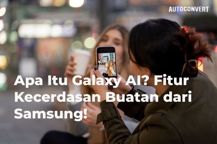 Apa Itu Galaxy AI? Fitur Kecerdasan Buatan dari Samsung!