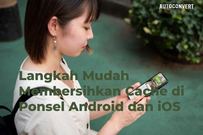Langkah Mudah Membersihkan Cache di Ponsel Android dan iOS