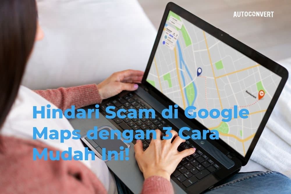 Hindari Scam di Google Maps dengan 3 Cara Mudah Ini!
